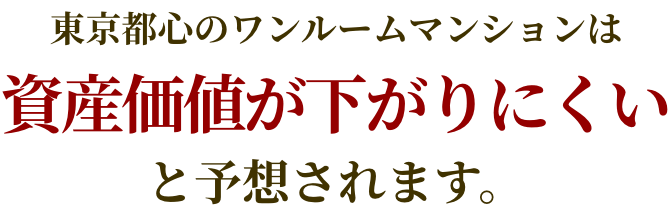 東京都心のワンルームマンションは資産価値が下がりにくいと予想されます。